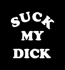 SUCK MY DICK